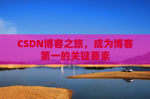 CSDN博客之旅，成为博客第一的关键要素